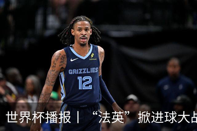 世界杯播报丨“法英”掀进球大战 “西阿”巅峰对决将打响--文旅·体育--人民网