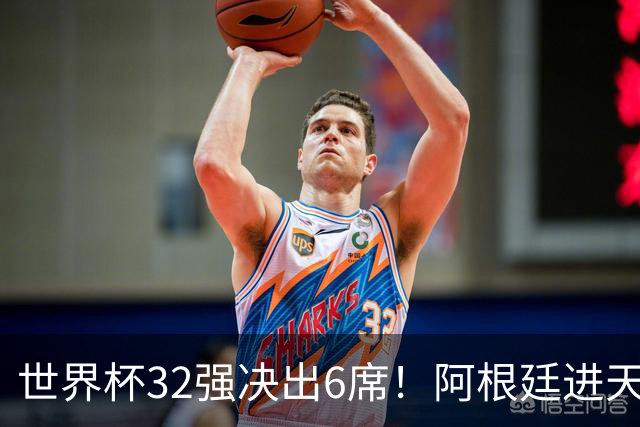 世界杯32强决出6席！阿根廷进天堂半区，避开5大前冠军，4强稳了