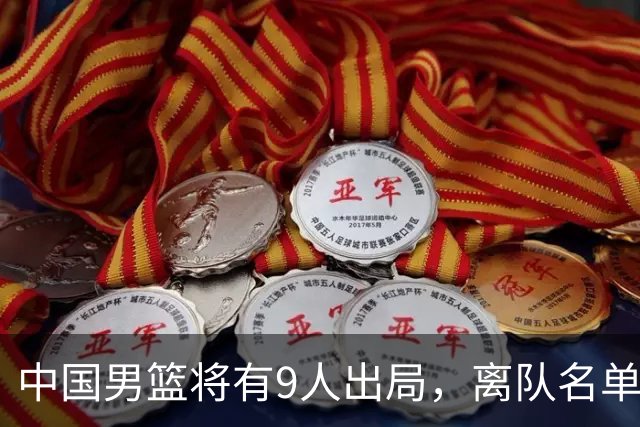 中国男篮将有9人出局，离队名单呼之欲出：北京、广东各1人