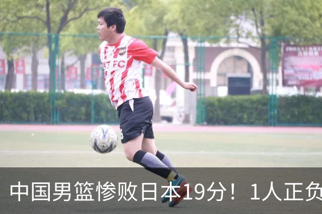 中国男篮惨败日本19分！1人正负值-22太辣眼，下场若再输就出局