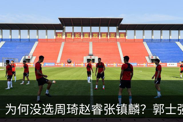 为何没选周琦赵睿张镇麟？郭士强说得很直白，太务实了，好样的！