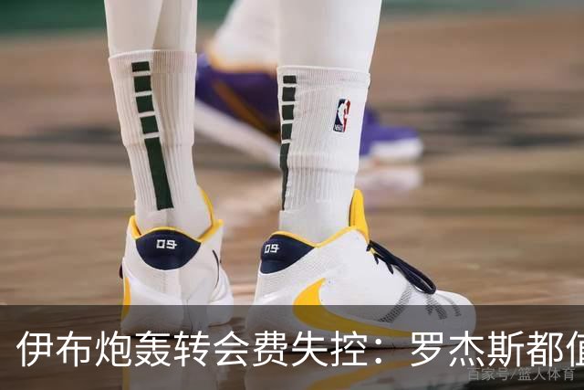 伊布炮轰转会费失控：罗杰斯都值1.17亿镑？那亚马尔他们呢