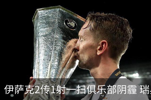 伊萨克2传1射一扫俱乐部阴霾 瑞典双锋连线大杀四方