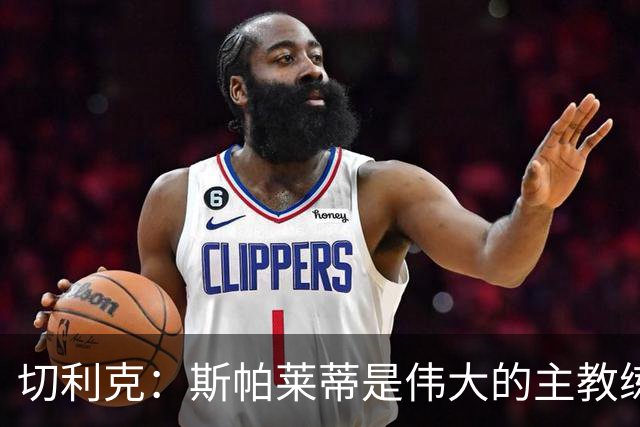 切利克：斯帕莱蒂是伟大的主教练，相信在他麾下我能表现出色