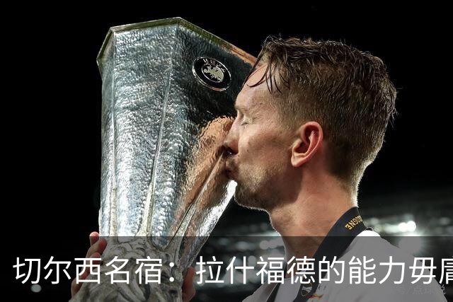 切尔西名宿：拉什福德的能力毋庸置疑，若可以降薪蓝军应该签下他