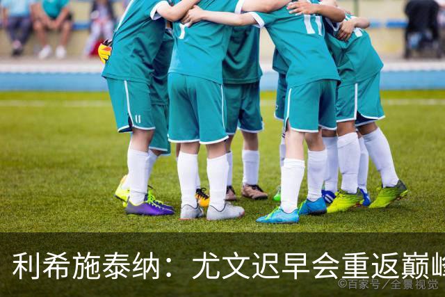利希施泰纳：尤文迟早会重返巅峰；斯帕莱蒂当今最佳主帅之一