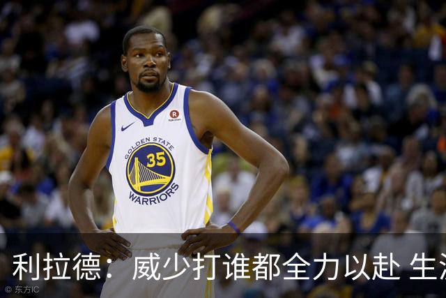 利拉德：威少打谁都全力以赴 生涯前几年每次都想在我头上拿50分