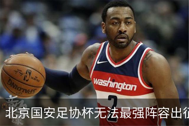 北京国安足协杯无法最强阵容出征