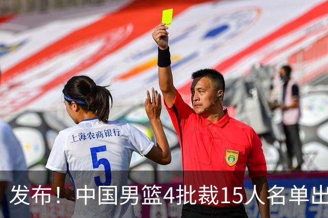 发布！中国男篮4批裁15人名单出炉，胡明轩徐杰离队周琦因伤落选