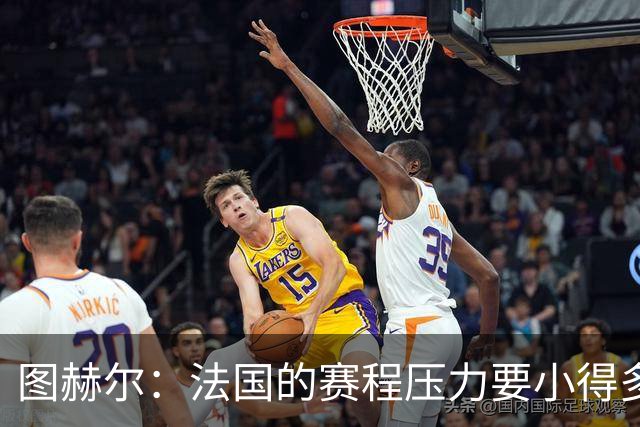 图赫尔：法国的赛程压力要小得多；从不担心球队的精神和斗志