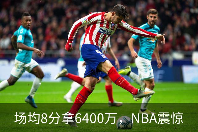 场均8分拿6400万，NBA震惊