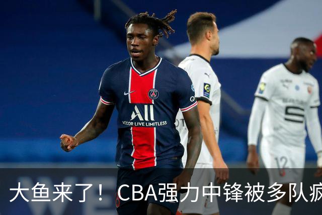 大鱼来了！CBA强力中锋被多队疯抢，或加盟广东队驰援杜锋？