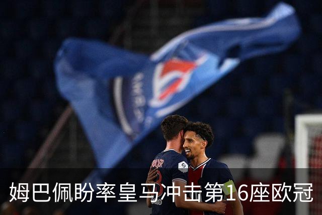 姆巴佩盼率皇马冲击第16座欧冠