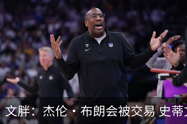 文胖：杰伦·布朗会被交易 史蒂文斯承认跟他谈过 肯定是找他有事