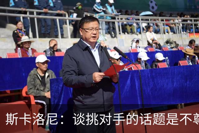 斯卡洛尼：谈挑对手的话题是不尊重 平时我习惯进球场先迈右脚
