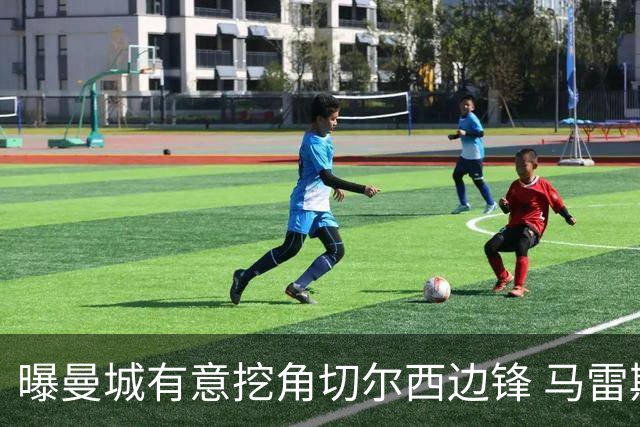曝曼城有意挖角切尔西边锋 马雷斯卡钦点旧部标价约8000万欧