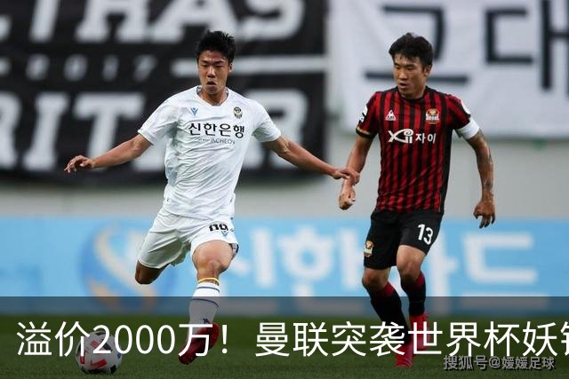 溢价2000万！曼联突袭世界杯妖锋，5000万豪赌藏巨大悬念