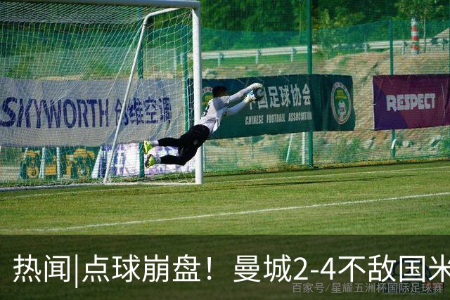 热闻|点球崩盘！曼城2-4不敌国米，马雷斯卡执教生涯首秀无缘开门红