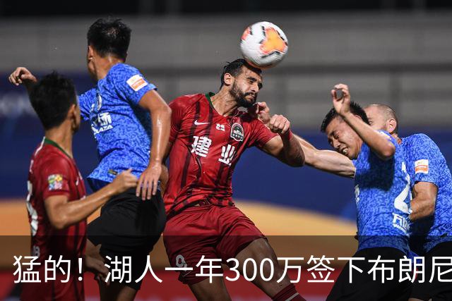猛的！湖人一年300万签下布朗尼大哥！
