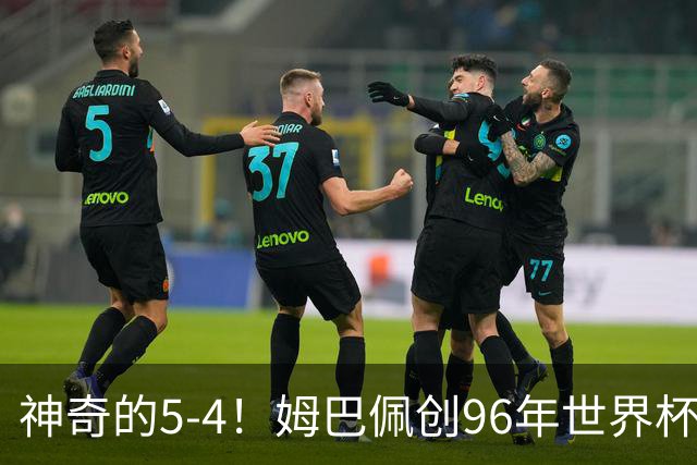 神奇的5-4！姆巴佩创96年世界杯历史，萨卡3球恐将图赫尔打下课