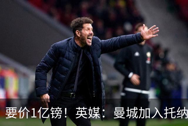 要价1亿镑！英媒：曼城加入托纳利争夺 能满足27.5万周薪+10%佣金