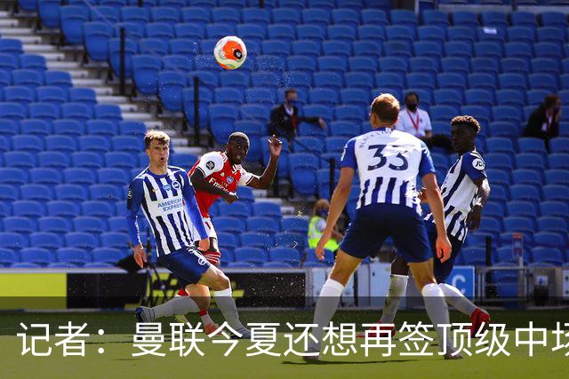 记者：曼联今夏还想再签顶级中场，目标科内和楚阿梅尼