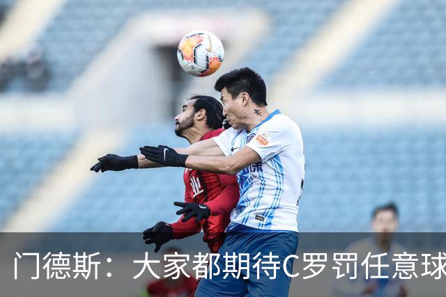 门德斯：大家都期待C罗罚任意球，但我们专门练过，很多人都能踢