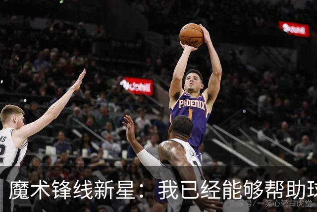 魔术锋线新星：我已经能够帮助球队拉开空间了，我展现出了进步