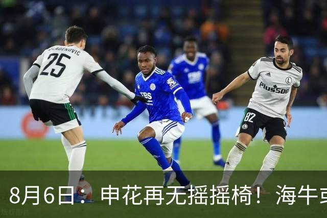 8月6日：申花再无摇摇椅！海牛或上四大外援摧花前国脚，这套阵容踢中甲都困难