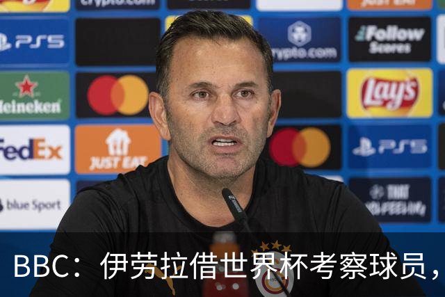 BBC：伊劳拉借世界杯考察球员，维尔茨、伊萨克发挥出色利好红军