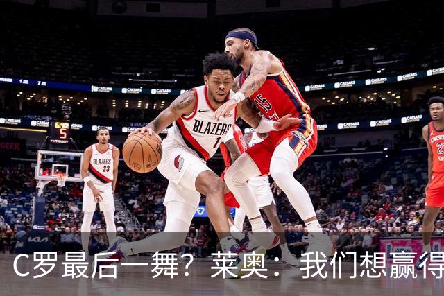 C罗最后一舞？莱奥：我们想赢得世界杯冠军献给C罗，这是他所缺的