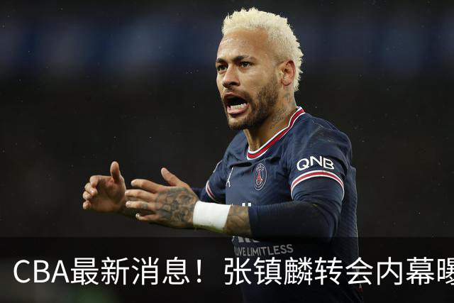 CBA最新消息！张镇麟转会内幕曝光，广东接触区俊炫，杨鸣收到北方球队报价