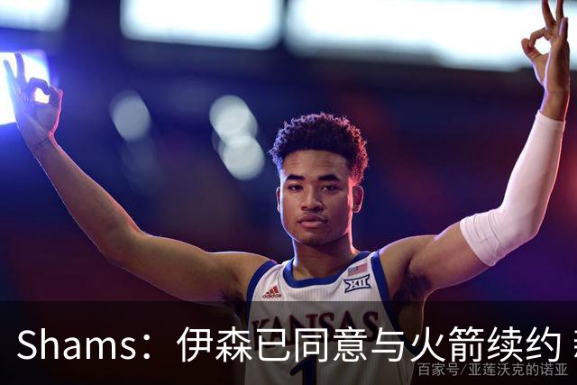 Shams：伊森已同意与火箭续约 新合同五年8150万美元
